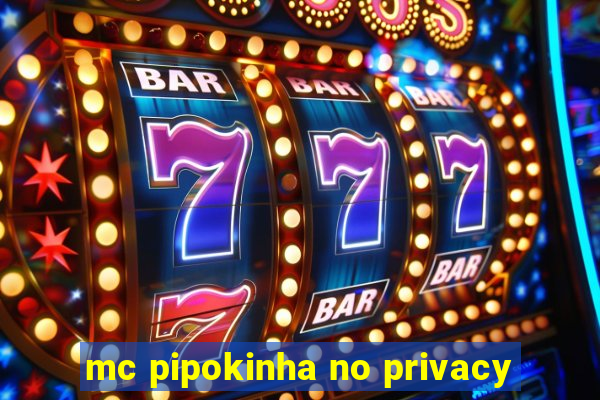 mc pipokinha no privacy